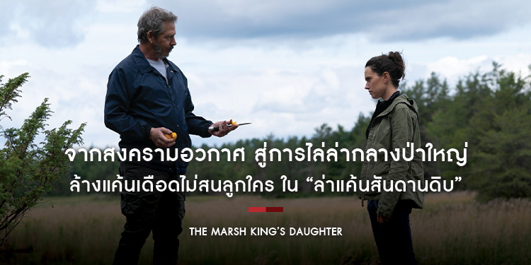 จากสงครามอวกาศ สู่การไล่ล่ากลางป่าใหญ่ “เดซี ริดลีย์” และ “เบน เมนเดลโซห์น” นักแสดงจากแฟรนไชส์ Star Wars ใน “The Marsh King’s Daughter”